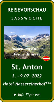 St. Anton 3. – 9.07. 2022 Hotel-Nassereinerhof***    ► Info-Flyer PDF REISEVORSCHAU J A S S W O C H E Jassen wo Kaiser Franz dinierte