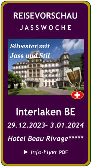 Interlaken BE 29.12.2023– 3.01.2024 Hotel Beau Rivage*****  ► Info-Flyer PDF REISEVORSCHAU J A S S W O C H E Silvester mit Jass und Stil