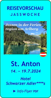 St. Anton 14. − 19.7.2024 Hotel  Schwarzer Adler****s  ► Info-Flyer PDF  REISEVORSCHAU J A S S W O C H E Jassen in der Ferien- region am Arlberg